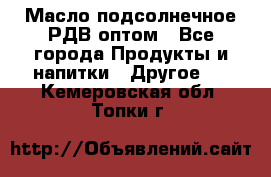 Масло подсолнечное РДВ оптом - Все города Продукты и напитки » Другое   . Кемеровская обл.,Топки г.